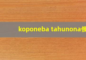 koponeba tahunona俄语